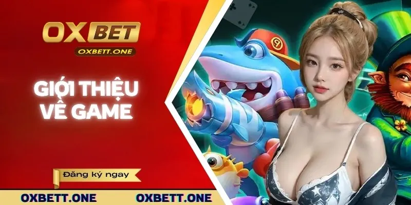 Game Bắn Cá Hay Tại OXBET - Săn Cá Cực Đã, Đổi Thưởng Siêu Tốc Giới thiệu game bắn cá hay