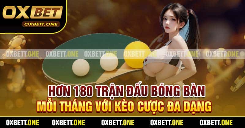 K Thể Thao Oxbett – Sân Chơi Cá Cược Thể Thao Số 1 Hơn 180 trận đấu bóng bàn mỗi tháng với kèo cược đa dạng