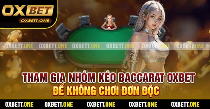 Tham Gia Nhóm Kéo Baccarat Oxbet Để Không Chơi Đơn Độc